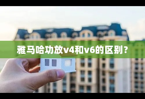 雅马哈功放v4和v6的区别？