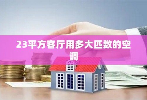 23平方客厅用多大匹数的空调