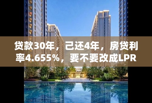 贷款30年，己还4年，房贷利率4.655%，要不要改成LPR浮动利率？