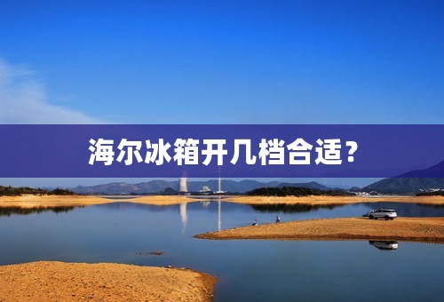 海尔冰箱开几档合适？