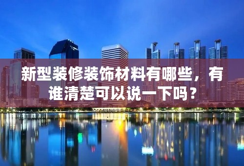 新型装修装饰材料有哪些，有谁清楚可以说一下吗？