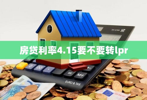 房贷利率4.15要不要转lpr