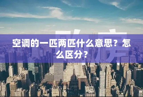 空调的一匹两匹什么意思？怎么区分？