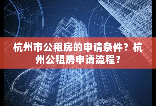 杭州市公租房的申请条件？杭州公租房申请流程？