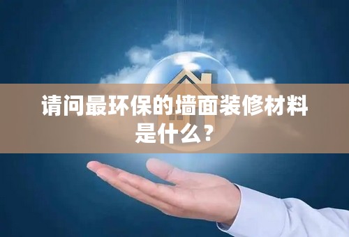 请问最环保的墙面装修材料是什么？