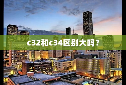 c32和c34区别大吗？