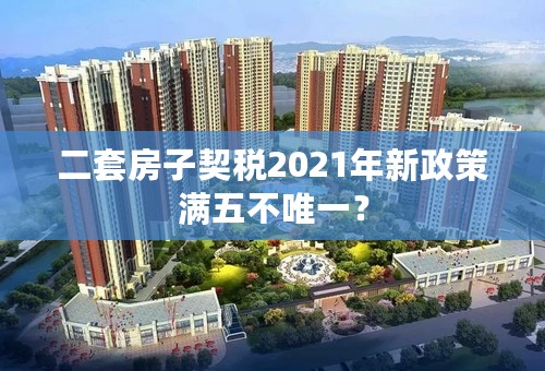 二套房子契税2021年新政策满五不唯一？