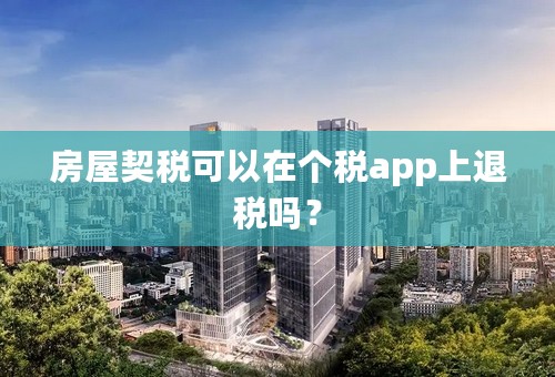 房屋契税可以在个税app上退税吗？