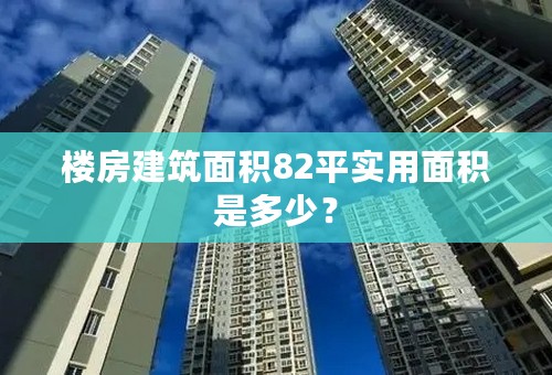 楼房建筑面积82平实用面积是多少？