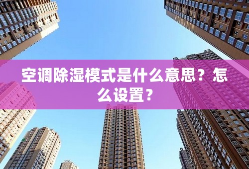 空调除湿模式是什么意思？怎么设置？