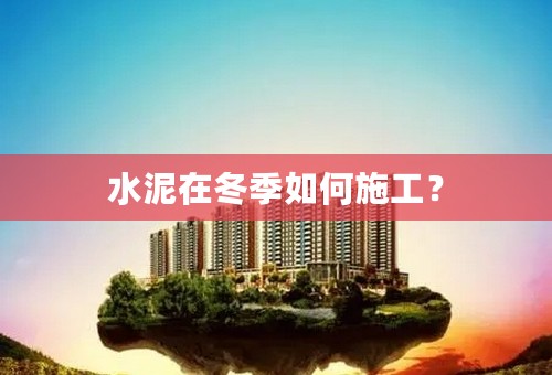 水泥在冬季如何施工？