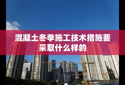 混凝土冬季施工技术措施要采取什么样的