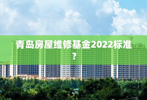 青岛房屋维修基金2022标准？