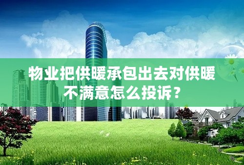 物业把供暖承包出去对供暖不满意怎么投诉？