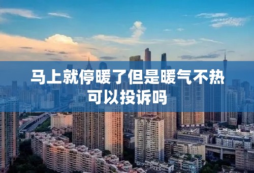 马上就停暖了但是暖气不热可以投诉吗