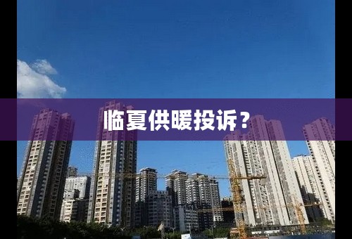 临夏供暖投诉？