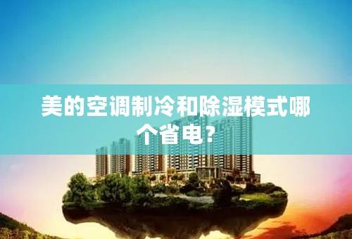 美的空调制冷和除湿模式哪个省电？