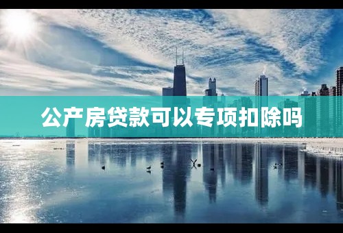 公产房贷款可以专项扣除吗