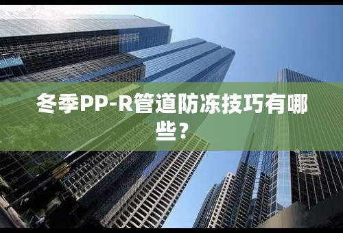 冬季PP-R管道防冻技巧有哪些？