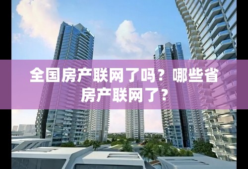 全国房产联网了吗？哪些省房产联网了？