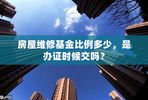 房屋维修基金比例多少，是办证时候交吗？