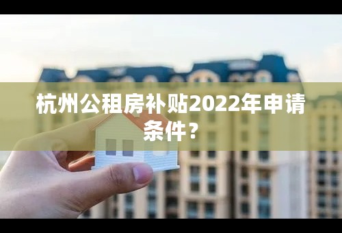 杭州公租房补贴2022年申请条件？