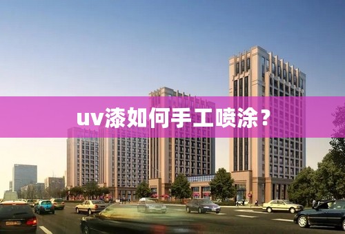 uv漆如何手工喷涂？