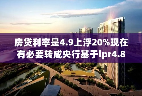 房贷利率是4.9上浮20%现在有必要转成央行基于lpr4.8算的吗？