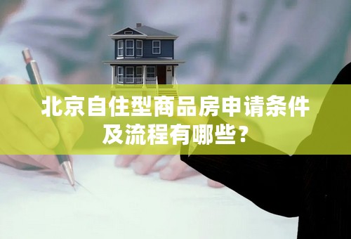 北京自住型商品房申请条件及流程有哪些？