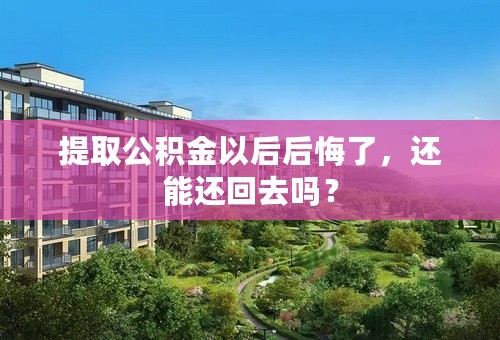 提取公积金以后后悔了，还能还回去吗？