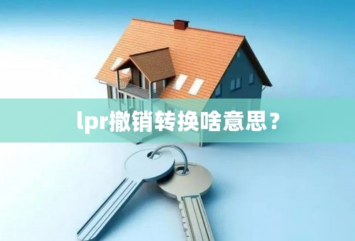 lpr撤销转换啥意思？