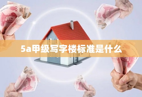 5a甲级写字楼标准是什么