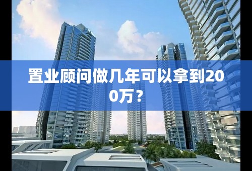 置业顾问做几年可以拿到200万？