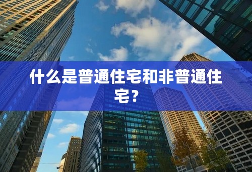 什么是普通住宅和非普通住宅？