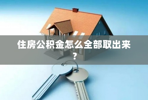 住房公积金怎么全部取出来？