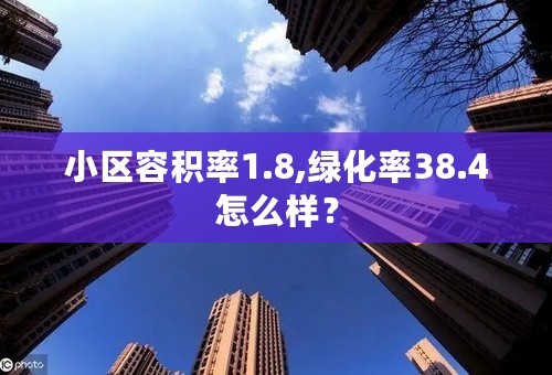 小区容积率1.8,绿化率38.4怎么样？