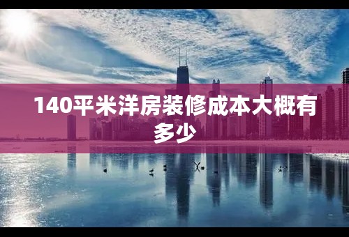 140平米洋房装修成本大概有多少