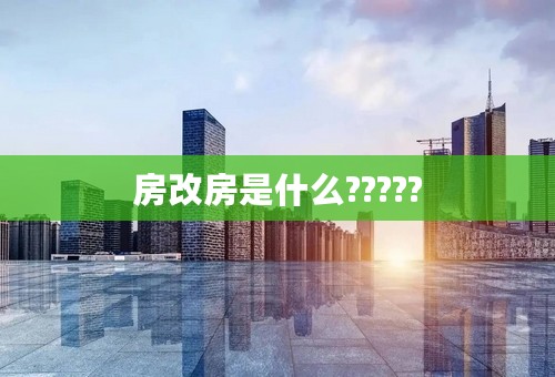 房改房是什么?????