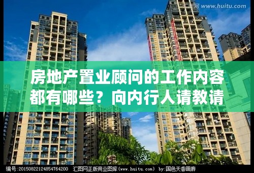 房地产置业顾问的工作内容都有哪些？向内行人请教请教，多谢。