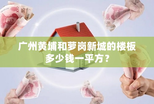 广州黄埔和萝岗新城的楼板多少钱一平方？