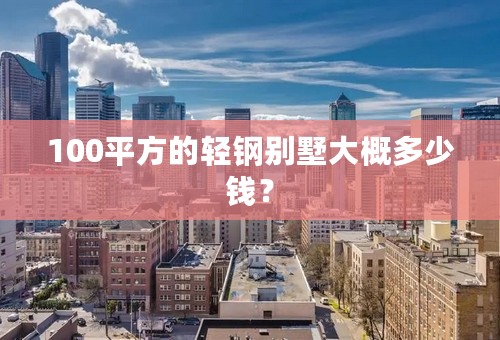 100平方的轻钢别墅大概多少钱？