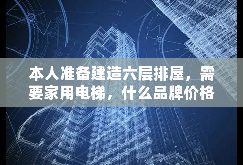 本人准备建造六层排屋，需要家用电梯，什么品牌价格要合适，有什么规格，适合什么类型电梯，井道预留多少