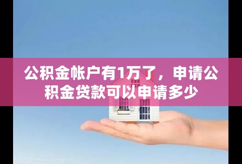 公积金帐户有1万了，申请公积金贷款可以申请多少