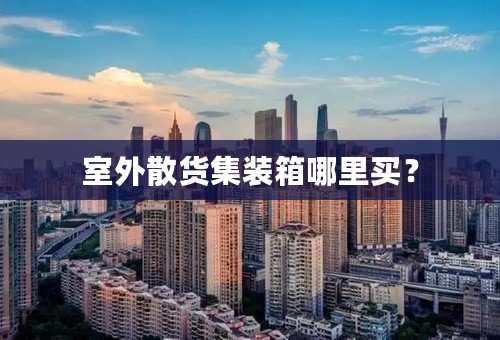 室外散货集装箱哪里买？