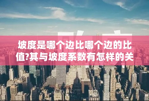 坡度是哪个边比哪个边的比值?其与坡度系数有怎样的关系?