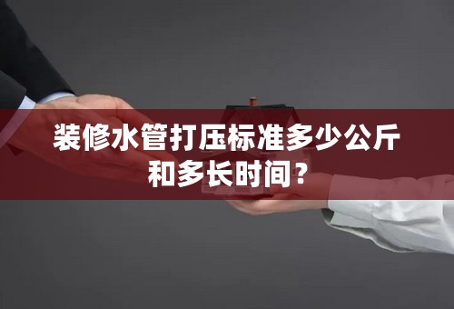 装修水管打压标准多少公斤和多长时间？