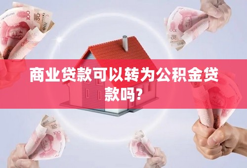 商业贷款可以转为公积金贷款吗?