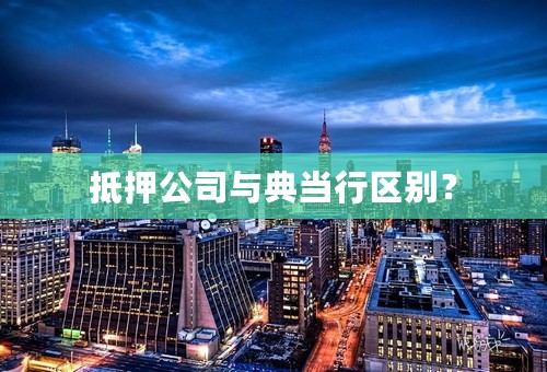 抵押公司与典当行区别？