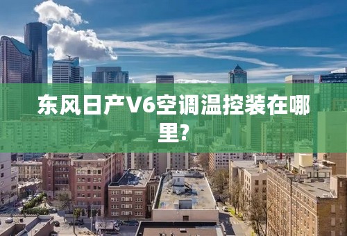 东风日产V6空调温控装在哪里?