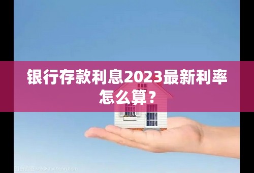 银行存款利息2023最新利率怎么算？